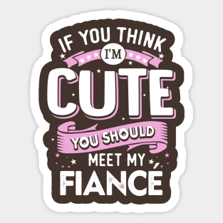 If You Think I'm Cute You Should See My Fiance Sticker